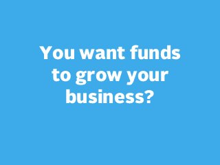 You want funds
to grow your
business?

 