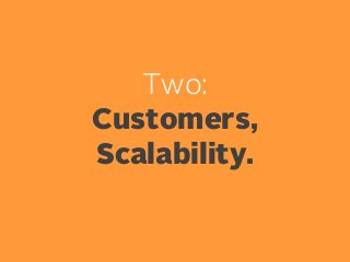 Two:
Customers,
Scalability.

 