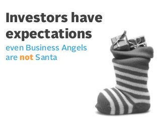 Investors have
expectations
even Business Angels
are not Santa

 