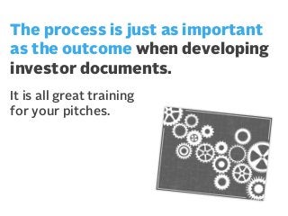 The process is just as important
as the outcome when developing
investor documents.
It is all great training
for your pitches.

 