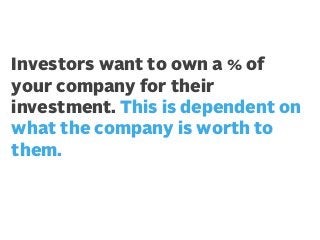 Investors want to own a % of
your company for their
investment. This is dependent on
what the company is worth to
them.

 