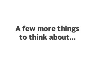 A few more things
to think about…

 