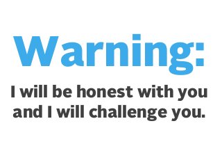 Warning:
I will be honest with you
and I will challenge you.

 