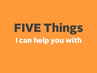 FIVE Things
I can help you with

 