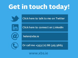 Get in touch today!
Click here to talk to me on Twitter
Click here to connect on LinkedIn

@

helen@xbs.ie
Or call me +353 (0) 86 325 5665

www.xbs.ie

 