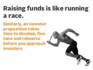 Raising funds is like running
a race.
Similarly, an investor
proposition takes
time to develop, ﬁne
tune and rehearse
befo...