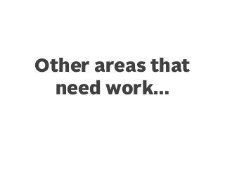 Other areas that
need work…

 