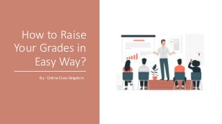 How to Raise
Your Grades in
Easy Way?
By - Online Class Kingdom
 