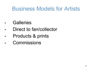 Business Models for Artists
• Galleries
• Direct to fan/collector
• Products & prints
• Commissions
17
 