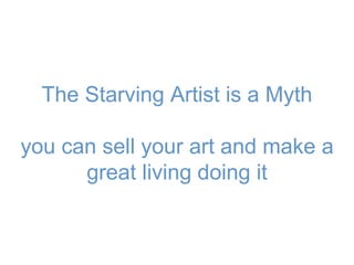 The Starving Artist is a Myth
you can sell your art and make a
great living doing it
 