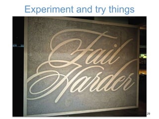 Experiment and try things
29
 