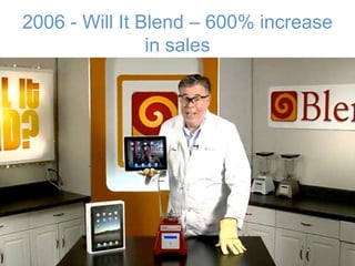 2006 - Will It Blend – 600% increase
in sales
 