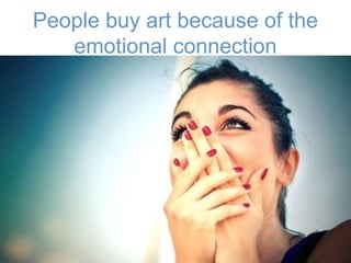 People buy art because of the
emotional connection
9
 