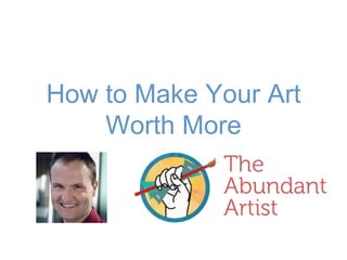 How to Make Your Art
Worth More
 