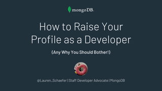 How to Raise Your
Profile as a Developer
(Any Why You Should Bother!)
@Lauren_Schaefer | Staff Developer Advocate | MongoDB
 
