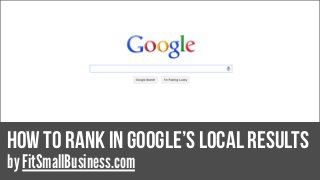 How To Rank In Google’s Local results
by FitSmallBusiness.com
 