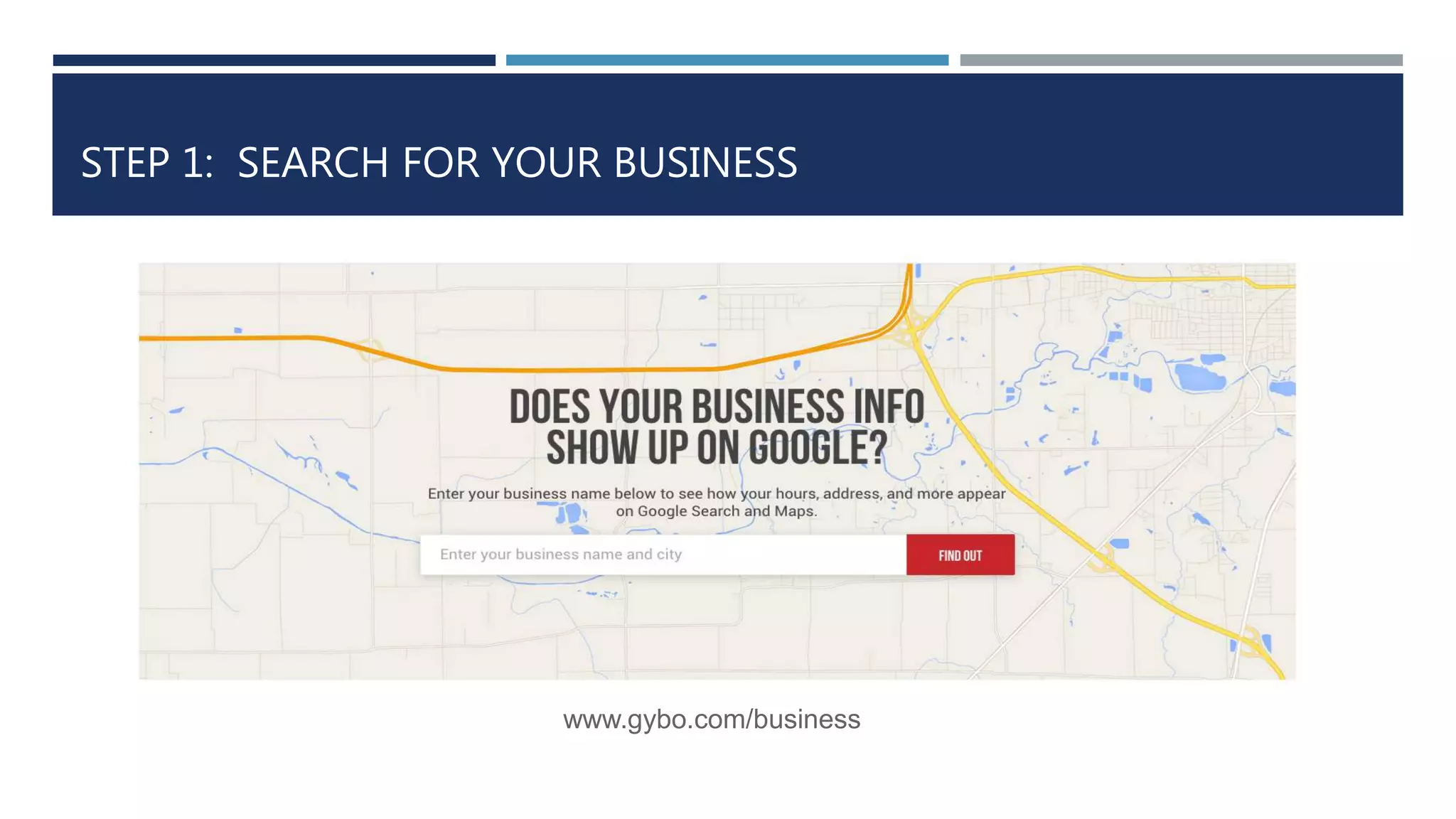 STEP 1: SEARCH FOR YOUR BUSINESS
www.gybo.com/business
 