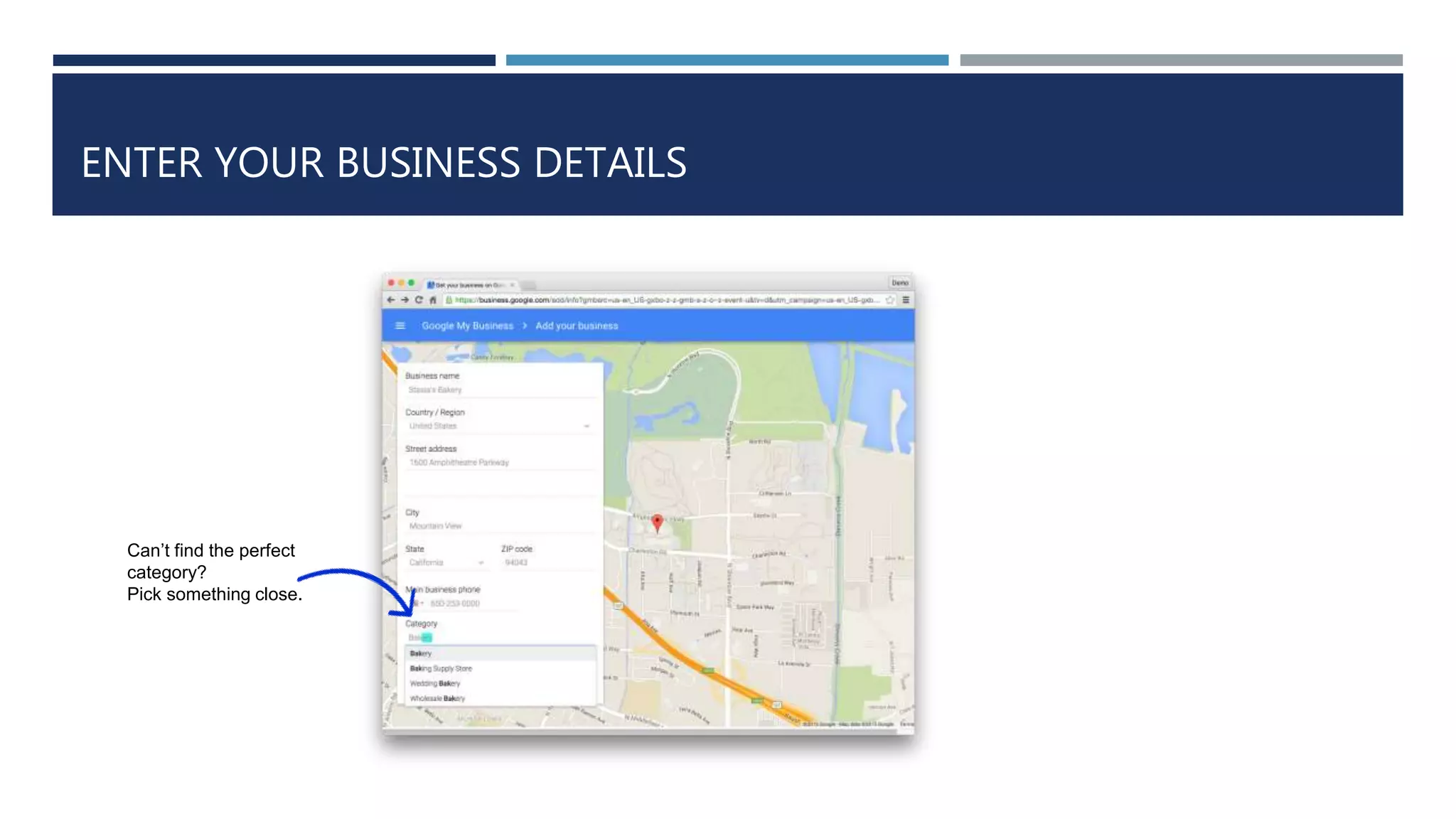 ENTER YOUR BUSINESS DETAILS
Can’t find the perfect
category?
Pick something close.
 