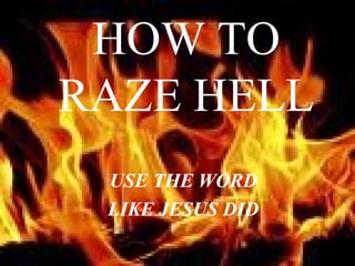HOW TO
RAZE HELL
USE THE WORD
LIKE JESUS DID
 