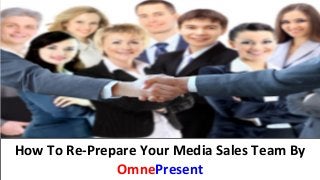 www.omnepresent.com
How To Re-Prepare Your Media Sales Team By
OmnePresent
 