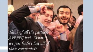 Think of all the partners
AIESEC had. What if
we just hadn’t lost all of
those companies?

 