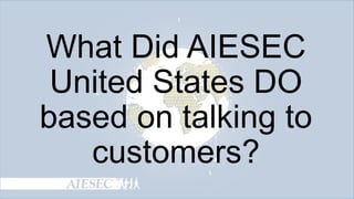 What Did AIESEC
United States DO
based on talking to
customers?

 