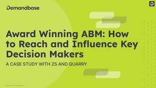 1
Copyright © 2022 Demandbase
A CASE STUDY WITH ZS AND QUARRY
Award Winning ABM: How
to Reach and Inﬂuence Key
Decision Makers
 
