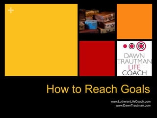 +




    How to Reach Goals
               www.LutheranLifeCoach.com
                 www.DawnTrautman.com
 