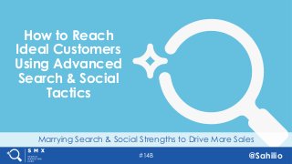 #14B @Sahilio
Marrying Search & Social Strengths to Drive More Sales
How to Reach
Ideal Customers
Using Advanced
Search & Social
Tactics
 
