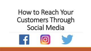 How to Reach Your
Customers Through
Social Media
 