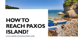 HOWTO
REACH PAXOS
ISLAND?
H T T P : / / W W W. PA X O S G LY FA D A . C O M
 