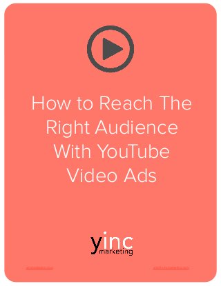 yincmarketing.com info@yincmarketing.com
How to Reach The
Right Audience
With YouTube
Video Ads
 