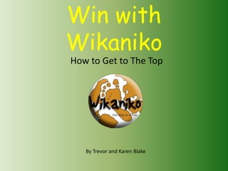 Win with
Wikaniko
How to Get to The Top
By Trevor and Karen Blake
 