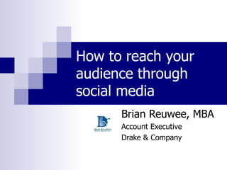How to reach your audience through social media Brian Reuwee, MBA Account Executive Drake & Company 