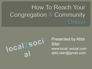 Presented by Abbi
Siler
www.local2social.com
abbi.siler@gmail.com
 