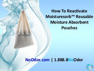 How To Reactivate
Moisturesorb™ Reusable
Moisture Absorbent
Pouches

NoOdor.com | 1.888.8NoOdor

 