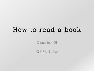 How to read a book 
Chapter 01 
정리자: 김나솔  