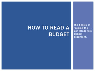 The basics of
HOW TO READ A   reading the
                San Diego City
      BUDGET    budget
                document.
 