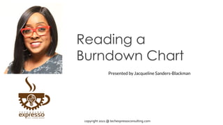 Reading a
Burndown Chart
Presented by Jacqueline Sanders-Blackman
copyright 2021 @ techexpressoconsulting.com
 