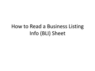 How to Read a Business Listing
Info (BLI) Sheet
 