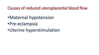 Causes of reduced uteroplacental blood flow
•Maternal hypotension
•Pre-eclampsia
•Uterine hyperstimulation
 