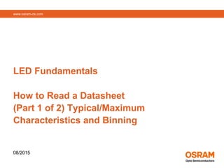 www.osram-os.com
LED Fundamentals
How to Read a Datasheet
(Part 1 of 2) Typical/Maximum
Characteristics and Binning
08/2015
 
