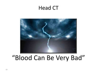Head CT
“Blood Can Be Very Bad”
61
 
