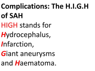 Complications: The H.I.G.H
of SAH
HIGH stands for
Hydrocephalus,
Infarction,
Giant aneurysms
and Haematoma.
 
