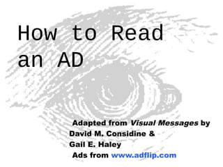 How to Read
an AD

    Adapted from Visual Messages by
   David M. Considine &
   Gail E. Haley
    Ads from www.adflip.com
 