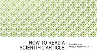 HOW TO READ A
SCIENTIFIC ARTICLE
Iman Permana
MKep, 6 September 2017
 