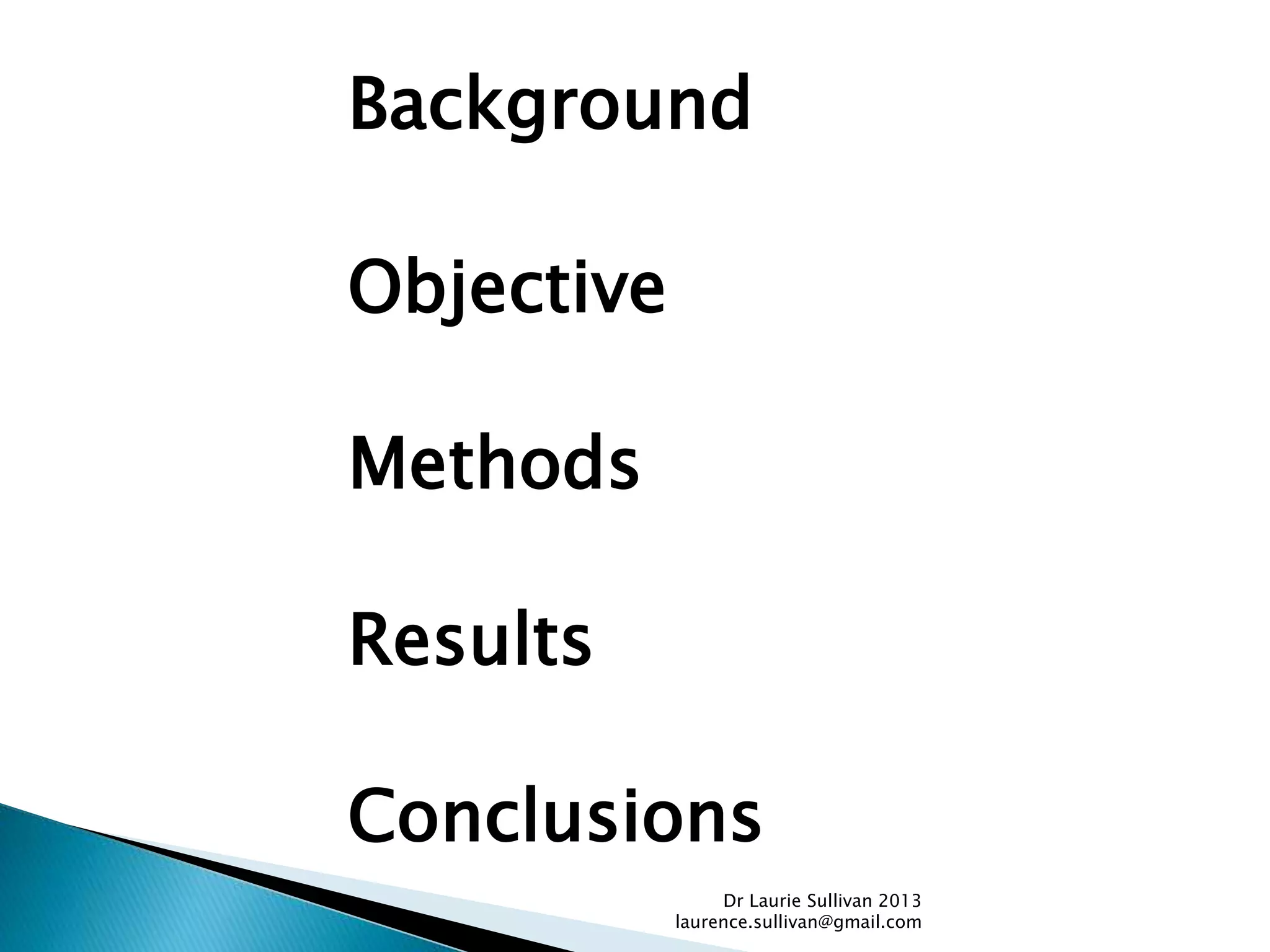 Background
Objective
Methods
Results
Conclusions
Dr Laurie Sullivan 2013
laurence.sullivan@gmail.com
 