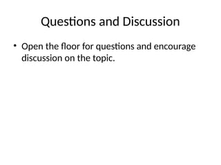 Questions and Discussion
• Open the floor for questions and encourage
discussion on the topic.
 