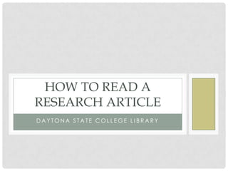 HOW TO READ A
RESEARCH ARTICLE
DAYTONA STATE COLLEGE LIBRARY

 