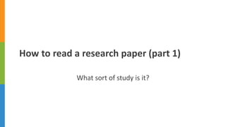 How to read a research paper (part 1)
What sort of study is it?
 